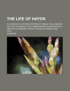 The Life of Haydn: In a Series of Letters Written at Vienna. Followed by the Life of Mozart, with Observations on Metastasio, and on the Present State of Music in France and Italy