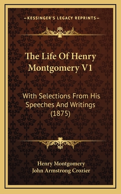 The Life of Henry Montgomery V1: With Selections from His Speeches and Writings (1875) - Montgomery, Henry, and Crozier, John Armstrong (Editor)