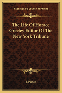 The Life of Horace Greeley Editor of the New York Tribune