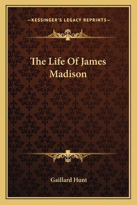 The Life Of James Madison - Hunt, Gaillard