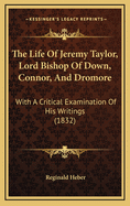 The Life of Jeremy Taylor, Lord Bishop of Down, Connor, and Dromore: With a Critical Examination of His Writings (1832)