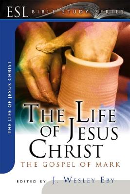 The Life of Jesus Christ: The Gospel of Mark: ESL Bible Studies - Eby, J Wesley (Editor)