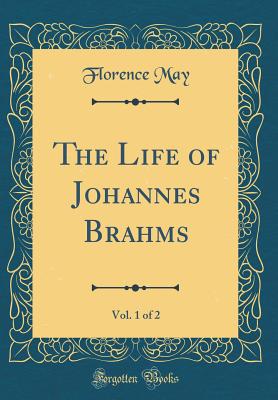 The Life of Johannes Brahms, Vol. 1 of 2 (Classic Reprint) - May, Florence