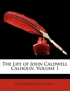 The Life of John Caldwell Calhoun, Volume 1