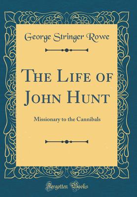 The Life of John Hunt: Missionary to the Cannibals (Classic Reprint) - Rowe, George Stringer