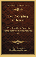 The Life of John J. Crittenden: With Selections from His Correspondence and Speeches V1