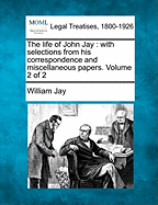The Life of John Jay: With Selections from His Correspondence and Miscellaneous Papers