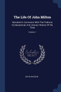 The Life Of John Milton: Narrated In Connexion With The Political, Ecclesiastical, And Literary History Of His Time; Volume 1