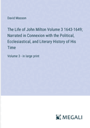 The Life of John Milton Volume 3 1643-1649; Narrated in Connexion with the Political, Ecclesiastical, and Literary History of His Time: Volume 3 - in large print