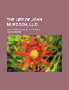 The Life of John Murdoch, LL.D.: The Literary Evangelist of India