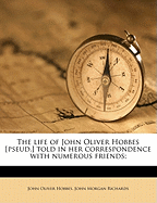 The Life of John Oliver Hobbes [Pseud.] Told in Her Correspondence with Numerous Friends