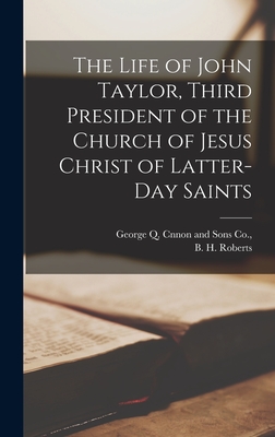 The Life of John Taylor, Third President of the Church of Jesus Christ of Latter-day Saints - Roberts, B H, and George Q Cnnon and Sons Co (Creator)