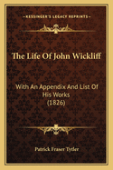 The Life Of John Wickliff: With An Appendix And List Of His Works (1826)