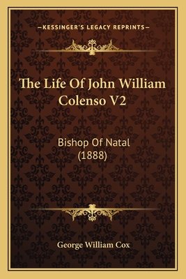 The Life of John William Colenso V2: Bishop of Natal (1888) - Cox, George William