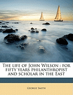 The Life of John Wilson: For Fifty Years Philanthropist and Scholar in the East
