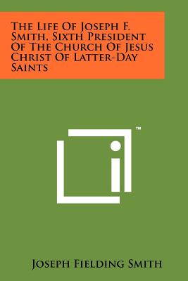 The Life of Joseph F. Smith, Sixth President of the Church of Jesus Christ of Latter-Day Saints - Smith, Joseph Fielding