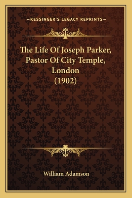 The Life Of Joseph Parker, Pastor Of City Temple, London (1902) - Adamson, William