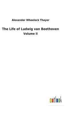 The Life of Ludwig van Beethoven - Thayer, Alexander Wheelock