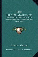 The Life Of Mahomet: Founder Of The Religion Of Islam And Of The Empire Of The Saracens