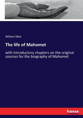 The life of Mahomet: with introductory chapters on the original sources for the biography of Mahomet - Muir, William