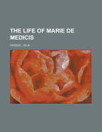 The Life of Marie de Medicis Volume 1