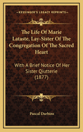 The Life of Marie Lataste, Lay-Sister of the Congregation of the Sacred Heart: With a Brief Notice of Her Sister Qiutterie (1877)