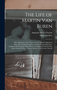 The Life of Martin Van Buren: Heir-Apparent to the Government, and the Appointed Successor of General Andrew Jackson. Containing Every Authentic Particular by Which His Extraordinary Character Has Been Formed. with a Concise History of the Events That H