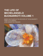 The Life of Michelangelo Buonarroti: Based on Studies in the Archives of the Buonarroti Family at Florence