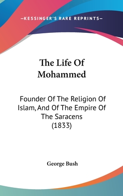 The Life Of Mohammed: Founder Of The Religion Of Islam, And Of The Empire Of The Saracens (1833) - Bush, George, President