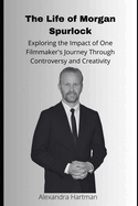 The Life of Morgan Spurlock: Exploring the Impact of One Filmmaker's Journey Through Controversy and Creativity