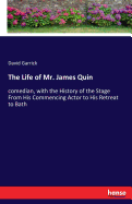 The Life of Mr. James Quin: comedian, with the History of the Stage From His Commencing Actor to His Retreat to Bath