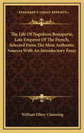 The Life of Napoleon Bonaparte, Late Emperor of the French, Selected from the Most Authentic Sources with an Introductory Essay