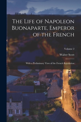 The Life of Napoleon Buonaparte, Emperor of the French: With a Preliminary View of the French Revolution; Volume 2 - Scott, Walter