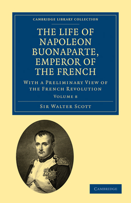 The Life of Napoleon Buonaparte, Emperor of the French: With a Preliminary View of the French Revolution - Scott, Walter