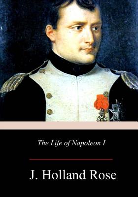 The Life of Napoleon I - Rose, J Holland