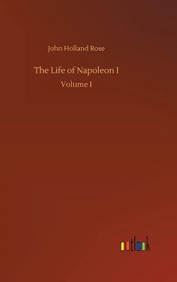 The Life of Napoleon I - Rose, John Holland