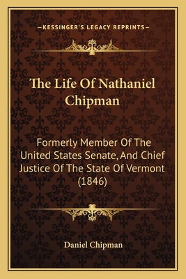 The Life Of Nathaniel Chipman: Formerly Member Of The United States Senate, And Chief Justice Of The State Of Vermont (1846) - Chipman, Daniel