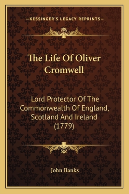 The Life of Oliver Cromwell: Lord Protector of the Commonwealth of England, Scotland and Ireland (1779) - Banks, John, Dr.