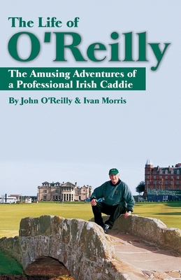 The Life of O'Reilly: The Amusing Adventures of a Professional Irish Caddie - O'Reilly, John, and Morris, Ivan