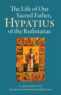 The Life of Our Sacred Father, Hypatius of the Rufinianae - Callinicus, and Storin, Bradley K (Translated by)