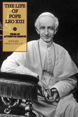 The Life of Pope Leo XIII: From an Authentic Memoir - Press, Mediatrix, and O'Reilly D D, Bernard