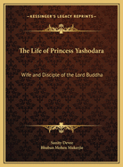 The Life of Princess Yashodara: Wife and Disciple of the Lord Buddha