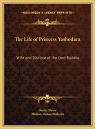 The Life of Princess Yashodara Wife and Disciple of the Lord Buddha