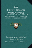 The Life Of Ramon Monsalvatge: A Converted Spanish Monk, Of The Order Of The Capuchins, With An Introduction (1845)