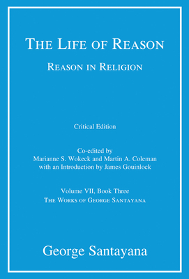 The Life of Reason or the Phases of Human Progress, Critical Edition, Volume 7: Reason in Religion, Volume VII, Book Three - Santayana, George, Professor, and Wokeck, Marianne S (Editor), and Coleman, Martin A (Editor)