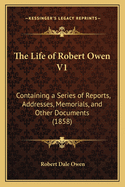 The Life of Robert Owen V1: Containing a Series of Reports, Addresses, Memorials, and Other Documents (1858)