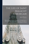 The Life of Saint Malachy O'Morgair: Bishop of Down and Connor, Archbishop of Armagh, Patron of These Several Dioceses, and Delegate Apostolic of the Holy See for the Kingdom of Ireland