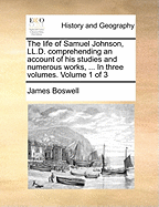 The Life of Samuel Johnson, LL.D.: Comprehending an Account of His Studies and Numerous Works, in Chronological Order; A Series of His Epistolary Correspondence and Conversations with Many Eminent Persons; And Various Original Pieces of His Composition, N