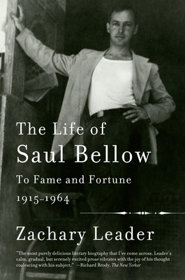 The Life of Saul Bellow, Volume 1: To Fame and Fortune, 1915-1964 - Leader, Zachary