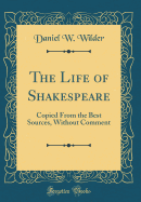 The Life of Shakespeare: Copied from the Best Sources, Without Comment (Classic Reprint)